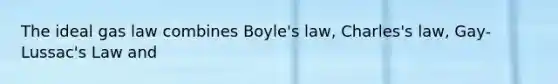 The ideal gas law combines Boyle's law, Charles's law, Gay-Lussac's Law and