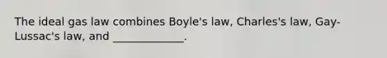 The ideal gas law combines Boyle's law, Charles's law, Gay-Lussac's law, and _____________.