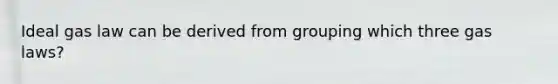 Ideal gas law can be derived from grouping which three gas laws?