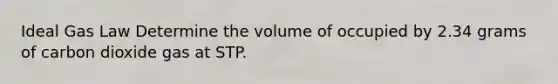 Ideal Gas Law Determine the volume of occupied by 2.34 grams of carbon dioxide gas at STP.