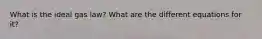 What is the ideal gas law? What are the different equations for it?