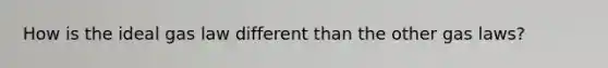 How is the ideal gas law different than the other gas laws?