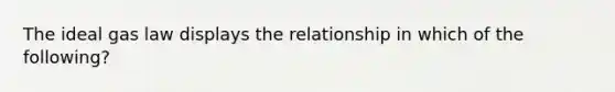 The ideal gas law displays the relationship in which of the following?