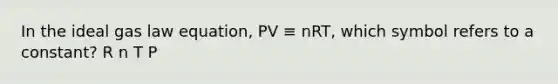 In the ideal gas law equation, PV ≡ nRT, which symbol refers to a constant? R n T P