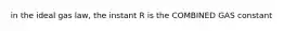 in the ideal gas law, the instant R is the COMBINED GAS constant