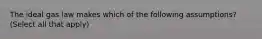 The ideal gas law makes which of the following assumptions? (Select all that apply)