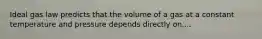 Ideal gas law predicts that the volume of a gas at a constant temperature and pressure depends directly on....