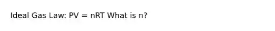 Ideal Gas Law: PV = nRT What is n?