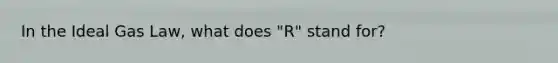 In the Ideal Gas Law, what does "R" stand for?