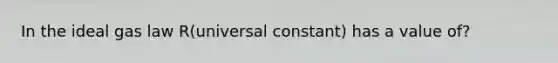 In the ideal gas law R(universal constant) has a value of?