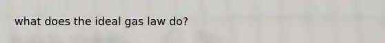 what does the ideal gas law do?