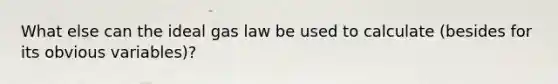 What else can the ideal gas law be used to calculate (besides for its obvious variables)?