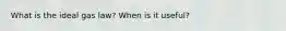 What is the ideal gas law? When is it useful?