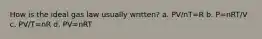 How is the ideal gas law usually written? a. PV/nT=R b. P=nRT/V c. PV/T=nR d. PV=nRT