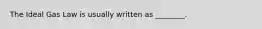 The Ideal Gas Law is usually written as ________.