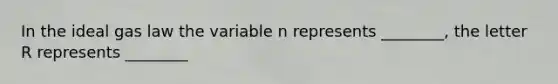 In the ideal gas law the variable n represents ________, the letter R represents ________