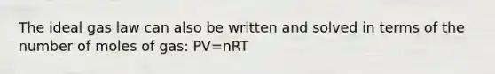 The ideal gas law can also be written and solved in terms of the number of moles of gas: PV=nRT