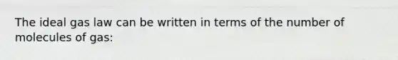 The ideal gas law can be written in terms of the number of molecules of gas: