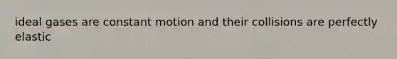 ideal gases are constant motion and their collisions are perfectly elastic