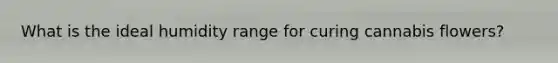What is the ideal humidity range for curing cannabis flowers?