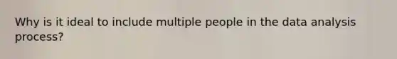 Why is it ideal to include multiple people in the data analysis process?