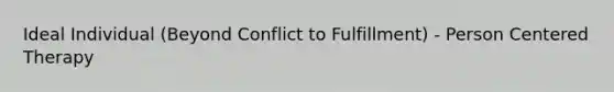 Ideal Individual (Beyond Conflict to Fulfillment) - Person Centered Therapy