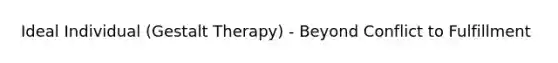Ideal Individual (Gestalt Therapy) - Beyond Conflict to Fulfillment