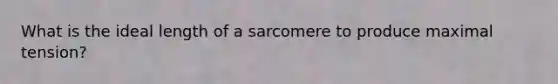 What is the ideal length of a sarcomere to produce maximal tension?