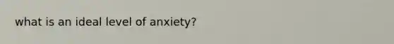 what is an ideal level of anxiety?