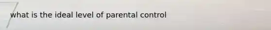 what is the ideal level of parental control