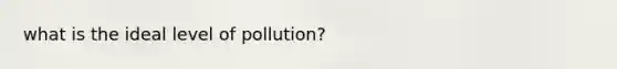 what is the ideal level of pollution?