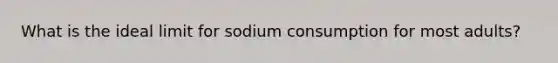 What is the ideal limit for sodium consumption for most adults?