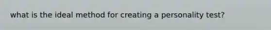 what is the ideal method for creating a personality test?