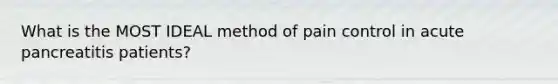 What is the MOST IDEAL method of pain control in acute pancreatitis patients?