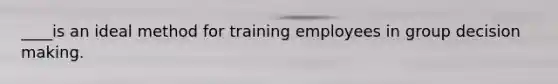 ____is an ideal method for training employees in group decision making.