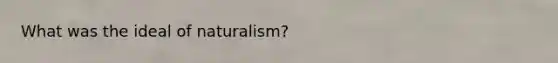 What was the ideal of naturalism?