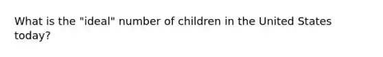 What is the "ideal" number of children in the United States today?