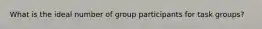 What is the ideal number of group participants for task groups?