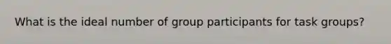 What is the ideal number of group participants for task groups?