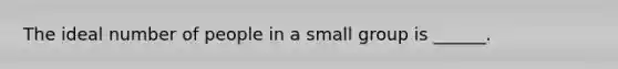 The ideal number of people in a small group is ______.