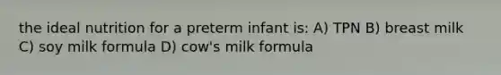 the ideal nutrition for a preterm infant is: A) TPN B) breast milk C) soy milk formula D) cow's milk formula