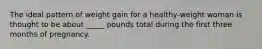 The ideal pattern of weight gain for a healthy-weight woman is thought to be about _____ pounds total during the first three months of pregnancy.​