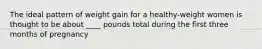 The ideal pattern of weight gain for a healthy-weight women is thought to be about ____ pounds total during the first three months of pregnancy