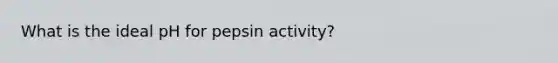 What is the ideal pH for pepsin activity?