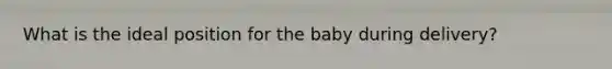 What is the ideal position for the baby during delivery?