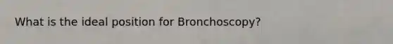 What is the ideal position for Bronchoscopy?