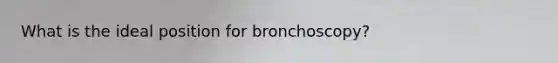 What is the ideal position for bronchoscopy?