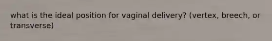 what is the ideal position for vaginal delivery? (vertex, breech, or transverse)