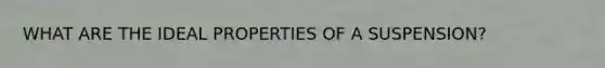 WHAT ARE THE IDEAL PROPERTIES OF A SUSPENSION?