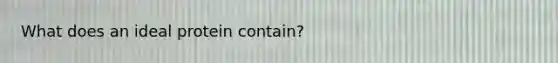 What does an ideal protein contain?